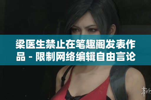 梁医生禁止在笔趣阁发表作品 - 限制网络编辑自由言论