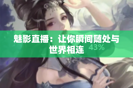 魅影直播：让你瞬间随处与世界相连