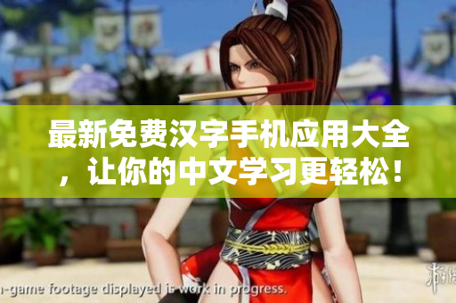 最新免费汉字手机应用大全，让你的中文学习更轻松！