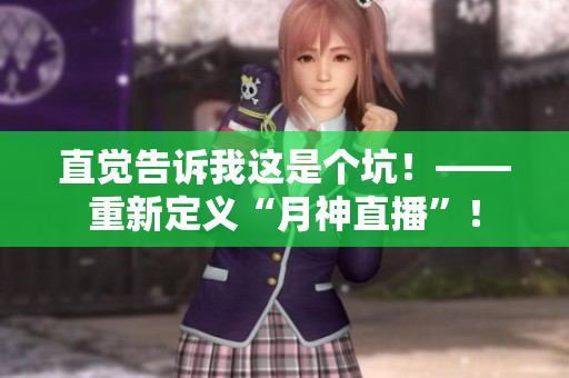 直觉告诉我这是个坑！——重新定义“月神直播”！