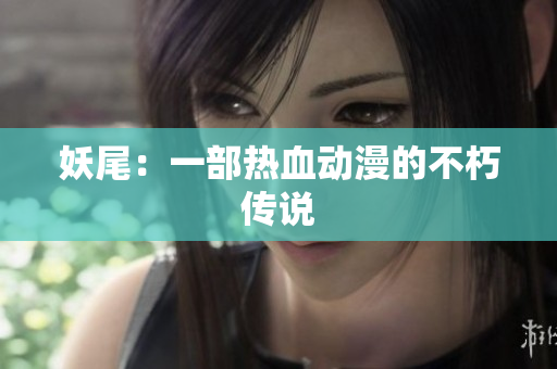 妖尾：一部热血动漫的不朽传说