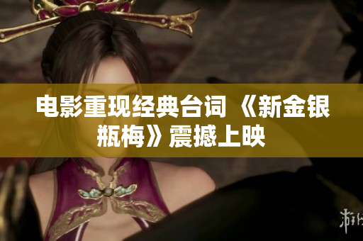 电影重现经典台词 《新金银瓶梅》震撼上映