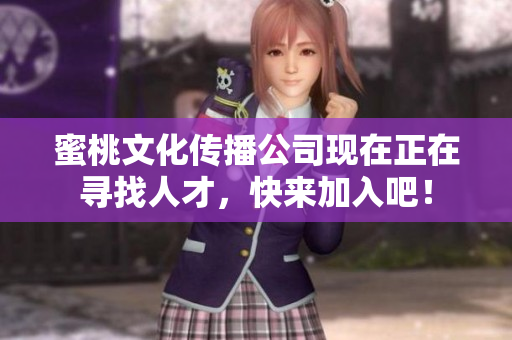 蜜桃文化传播公司现在正在寻找人才，快来加入吧！