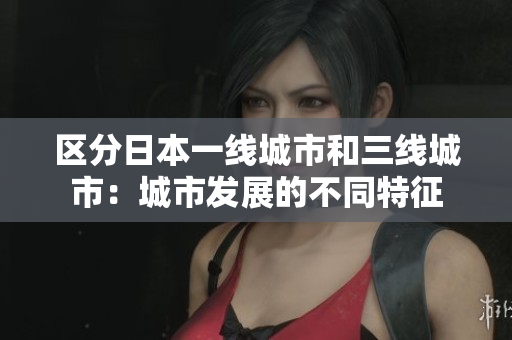 区分日本一线城市和三线城市：城市发展的不同特征