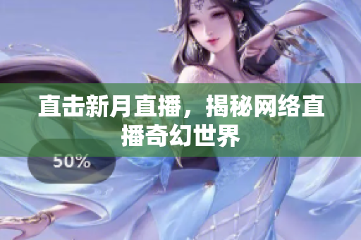 直击新月直播，揭秘网络直播奇幻世界