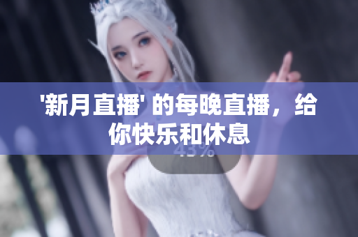 '新月直播' 的每晚直播，给你快乐和休息