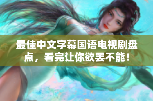 最佳中文字幕国语电视剧盘点，看完让你欲罢不能！