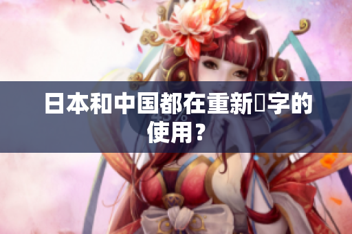 日本和中国都在重新漢字的使用？