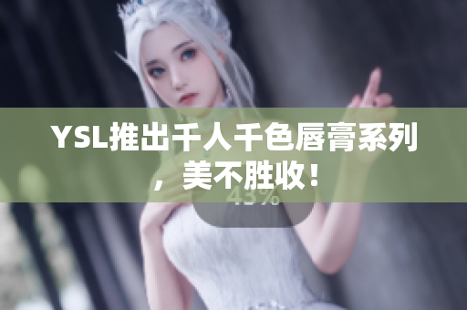 YSL推出千人千色唇膏系列，美不胜收！