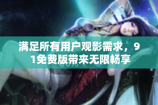 满足所有用户观影需求，9 1免费版带来无限畅享