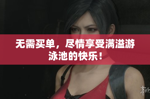 无需买单，尽情享受满溢游泳池的快乐！