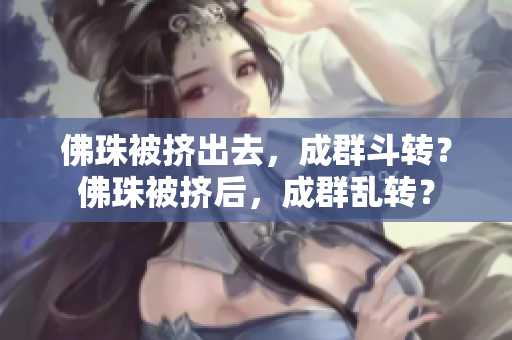 佛珠被挤出去，成群斗转？佛珠被挤后，成群乱转？