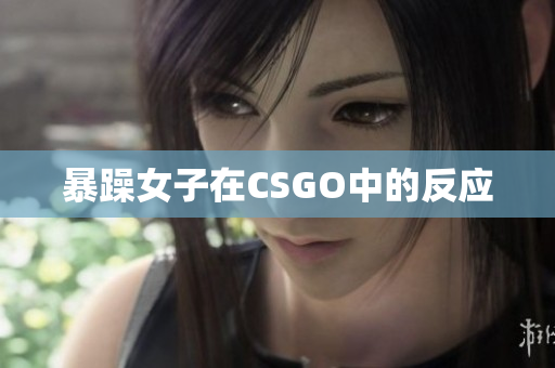 暴躁女子在CSGO中的反应