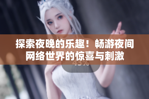 探索夜晚的乐趣！畅游夜间网络世界的惊喜与刺激
