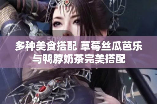 多种美食搭配 草莓丝瓜芭乐与鸭脖奶茶完美搭配