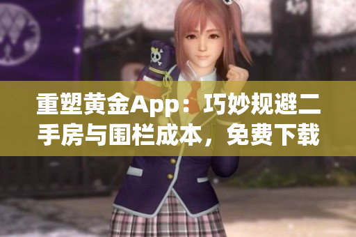 重塑黄金App：巧妙规避二手房与围栏成本，免费下载享数利润