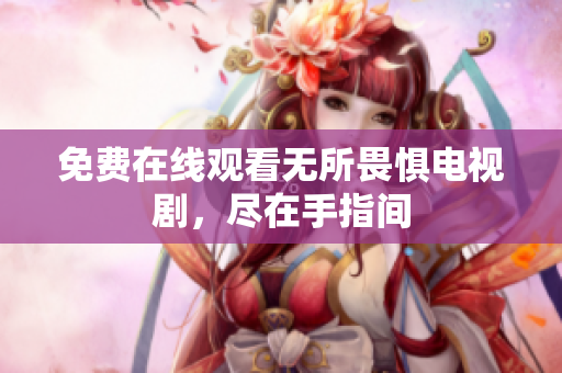 免费在线观看无所畏惧电视剧，尽在手指间