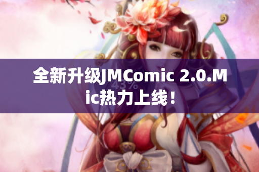 全新升级JMComic 2.0.Mic热力上线！