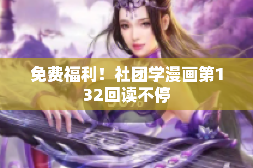 免费福利！社团学漫画第132回读不停