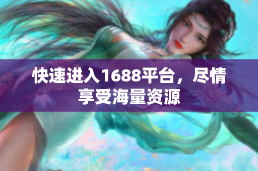 快速进入1688平台，尽情享受海量资源