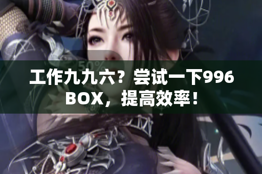 工作九九六？尝试一下996BOX，提高效率！