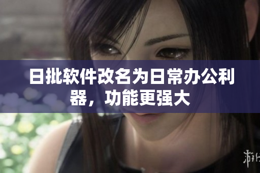 日批软件改名为日常办公利器，功能更强大