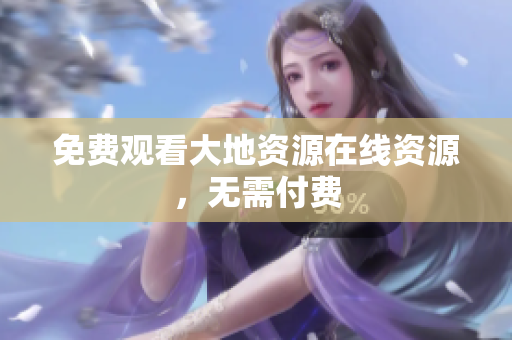 免费观看大地资源在线资源，无需付费