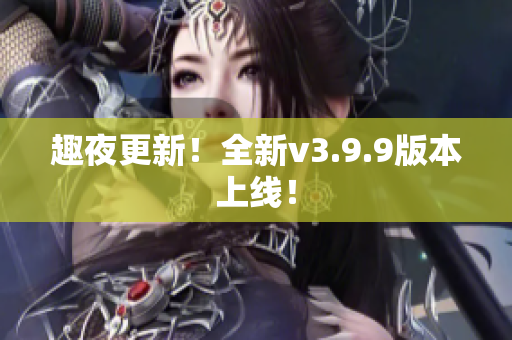 趣夜更新！全新v3.9.9版本上线！