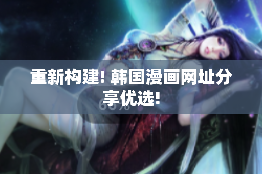 重新构建! 韩国漫画网址分享优选!