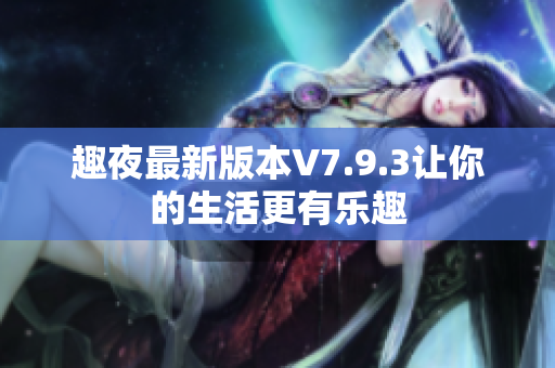 趣夜最新版本V7.9.3让你的生活更有乐趣