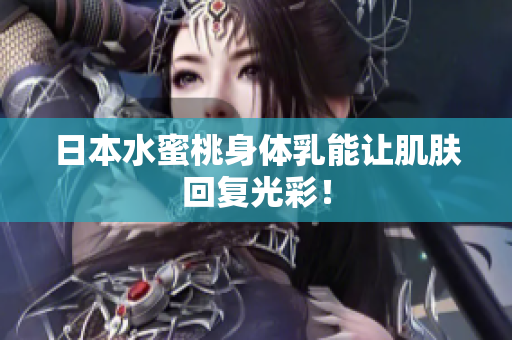 日本水蜜桃身体乳能让肌肤回复光彩！