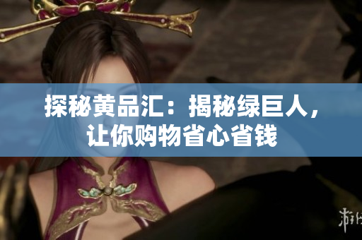 探秘黄品汇：揭秘绿巨人，让你购物省心省钱
