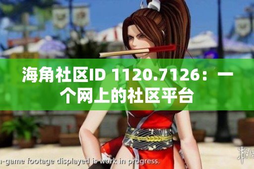 海角社区ID 1120.7126：一个网上的社区平台