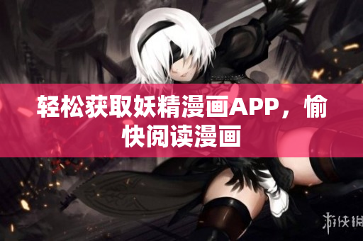 轻松获取妖精漫画APP，愉快阅读漫画