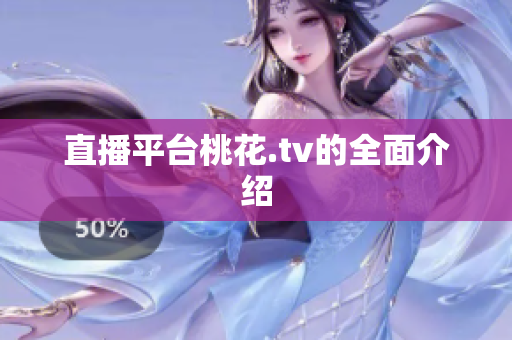 直播平台桃花.tv的全面介绍
