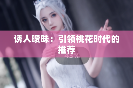 诱人暧昧：引领桃花时代的推荐