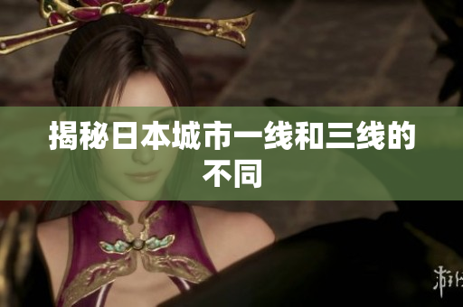 揭秘日本城市一线和三线的不同