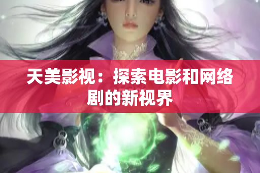 天美影视：探索电影和网络剧的新视界