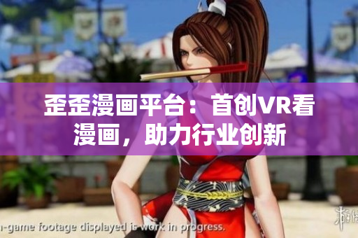 歪歪漫画平台：首创VR看漫画，助力行业创新
