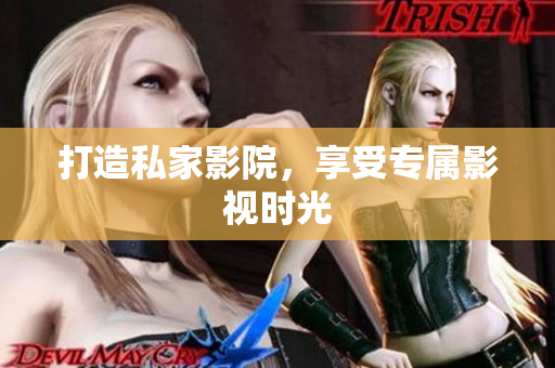 打造私家影院，享受专属影视时光