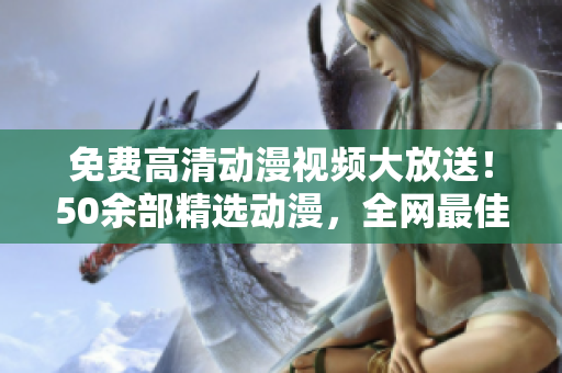 免费高清动漫视频大放送！50余部精选动漫，全网最佳观看体验