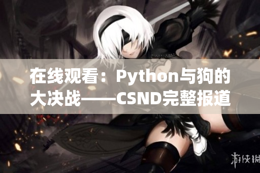 在线观看：Python与狗的大决战——CSND完整报道