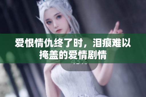 爱恨情仇终了时，泪痕难以掩盖的爱情剧情