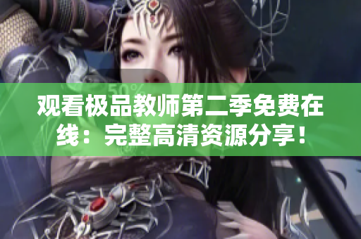 观看极品教师第二季免费在线：完整高清资源分享！
