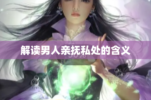 解读男人亲抚私处的含义
