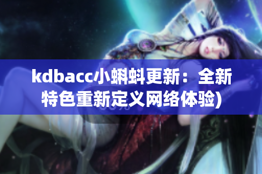 kdbacc小蝌蚪更新：全新特色重新定义网络体验)