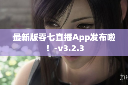 最新版零七直播App发布啦！-v3.2.3