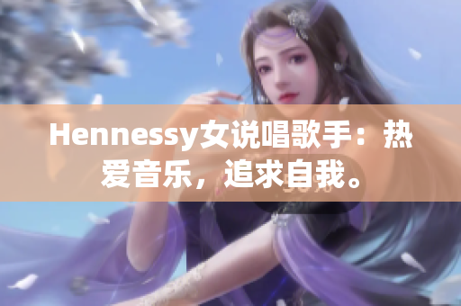 Hennessy女说唱歌手：热爱音乐，追求自我。