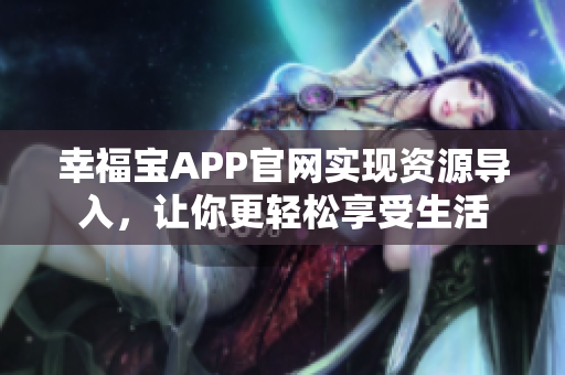 幸福宝APP官网实现资源导入，让你更轻松享受生活