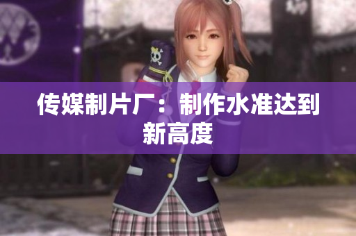 传媒制片厂：制作水准达到新高度